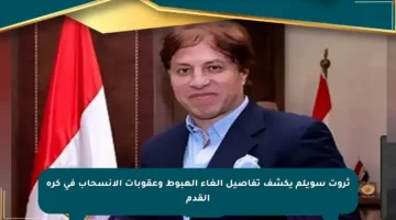 ثروت سويلم يكشف تفاصيل إلغاء الهبوط وعقوبات الانسحاب في كرة القدم